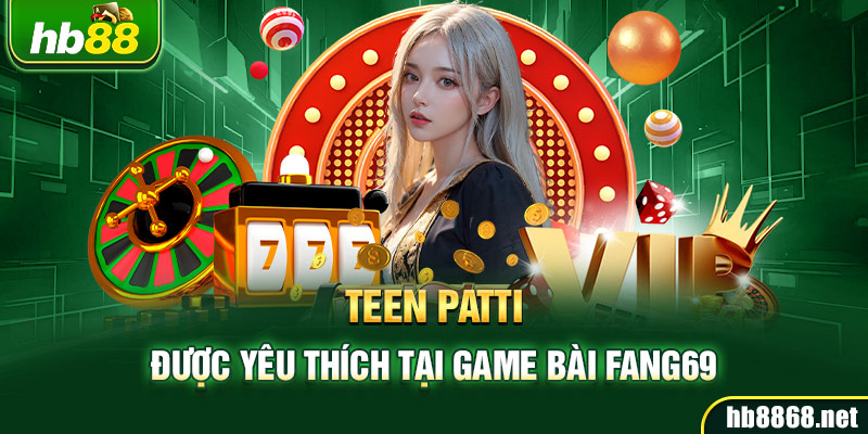 Teen Patti được yêu thích tại game bài Fang69